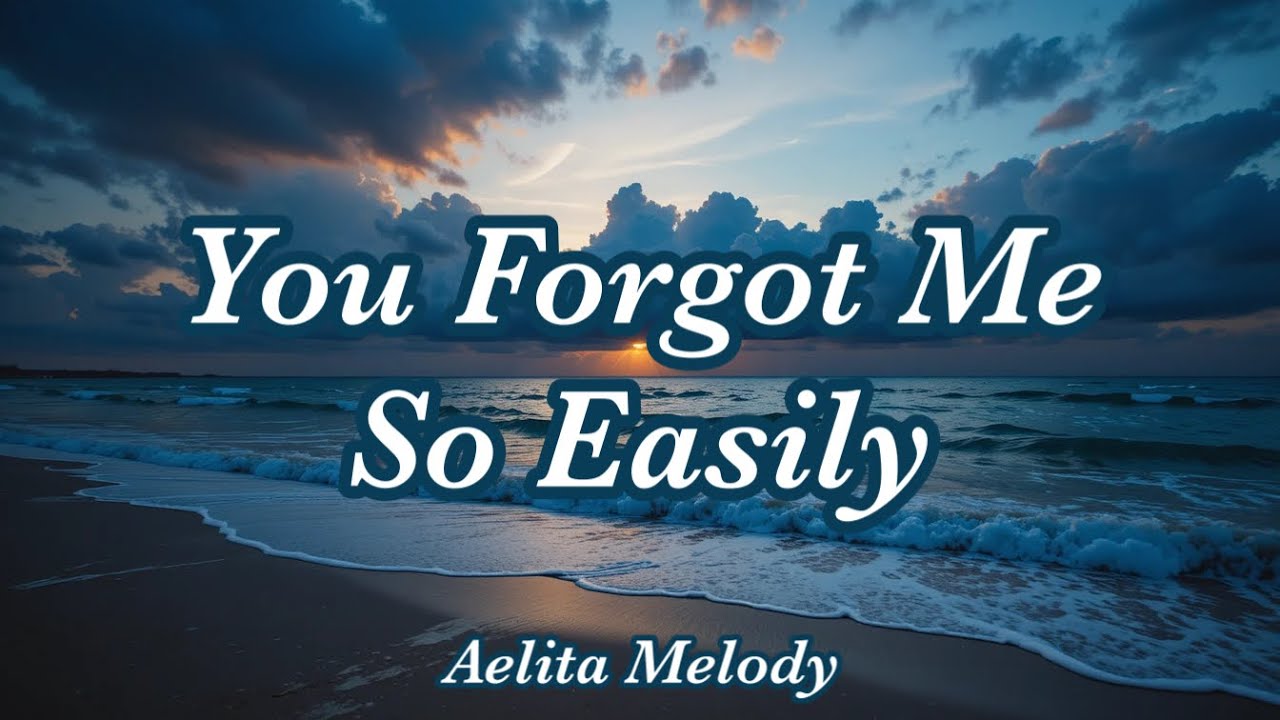 [Lyrics] You Forgot Me So Easily ❤️‍🩹A Song That Hurts Gently, Sad & Beautiful | Aelita Melody