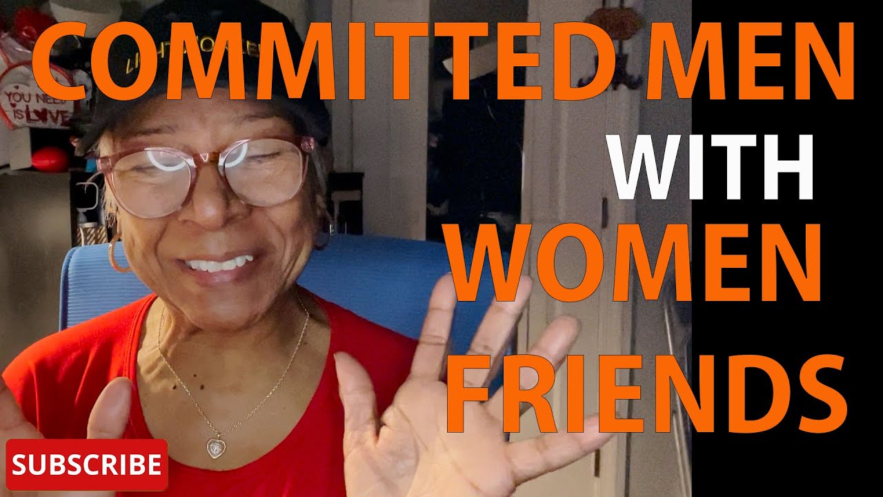 COMMITTED MEN WITH WOMEN FRIENDS  : Relationship advice