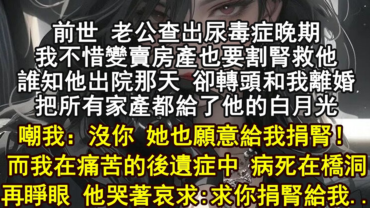 前世老公尿毒癥我偷偷賣房配型割腎救他出院那天他竟把我的賣房款全拿去給初戀買大別墅嘲我:自願捐的別指望感恩我傷口感染慘死街頭再睜眼我回到他配型成功那天我反手把體檢單撕碎微笑著告訴醫生:抱歉我不捐了
