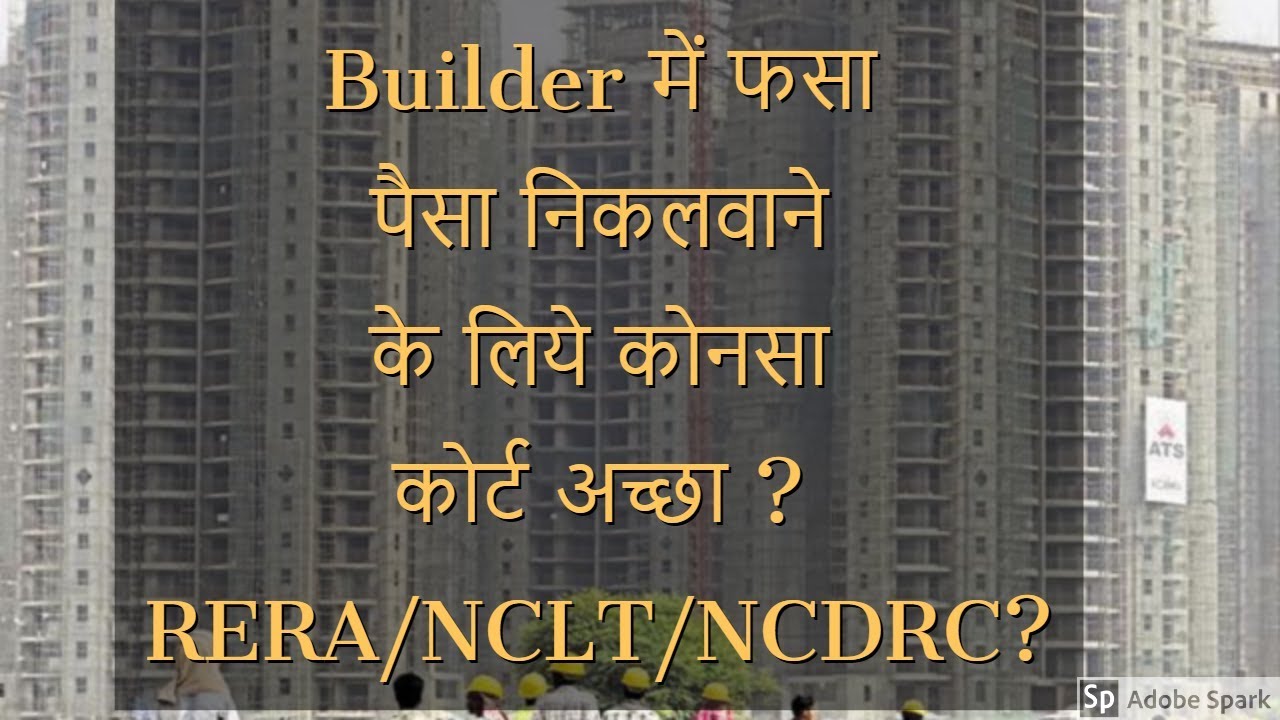 Builder  में  फसा पैसा निकलवाने के लिये कोनसा कोर्ट अच्छा ? RERA/NCLT/NCDRC?