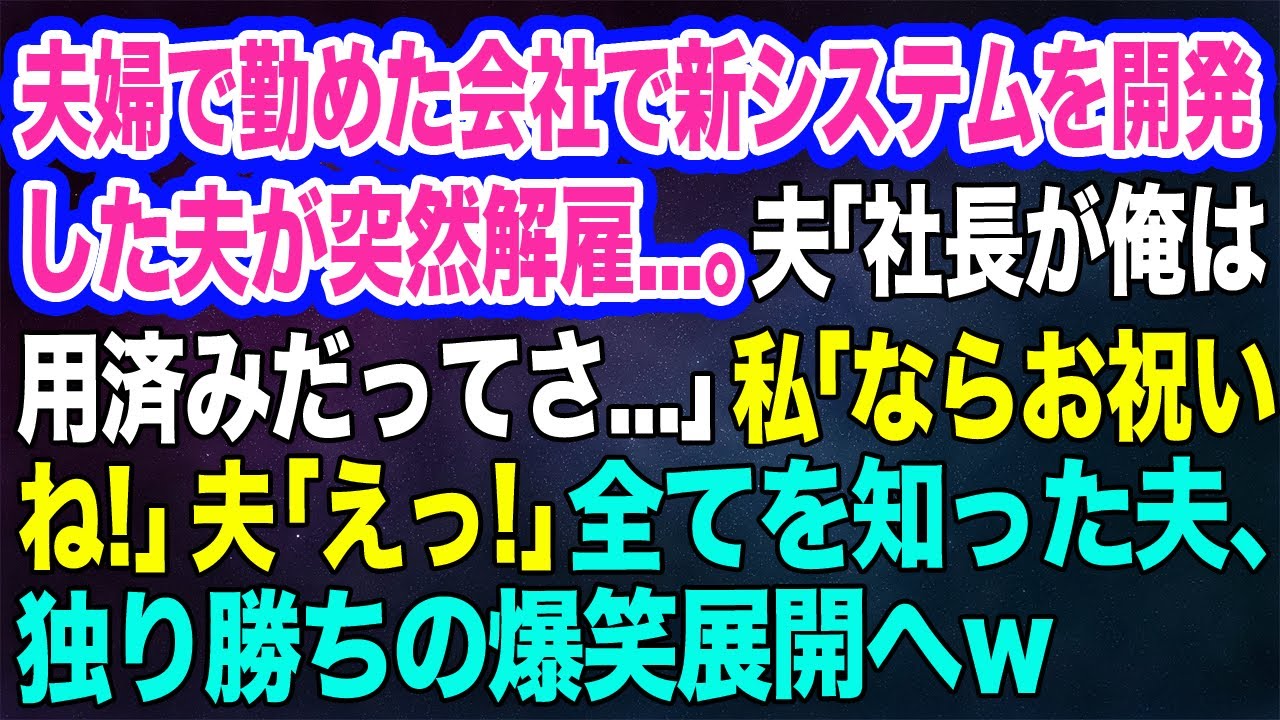 【スカッとする話】夫婦で勤めた会社で新システムを開発した夫が突然解雇…。夫「社長が俺は用済みだってさ…」私「ならお祝いね♪」夫「えっ？」→全てを知った夫は独り勝ちの爆笑展開へｗ