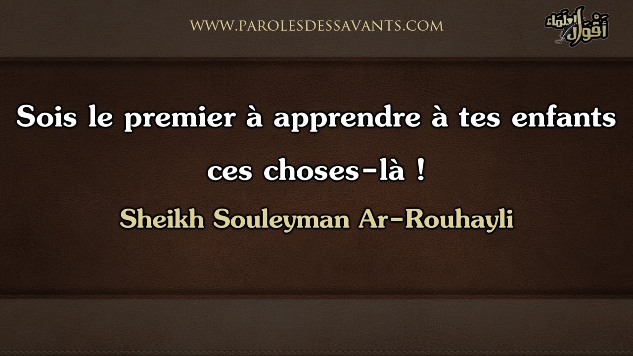 Sois le premier à apprendre à tes enfants ces choses là ! - Sheikh Souleyman Ar Rouhayli
