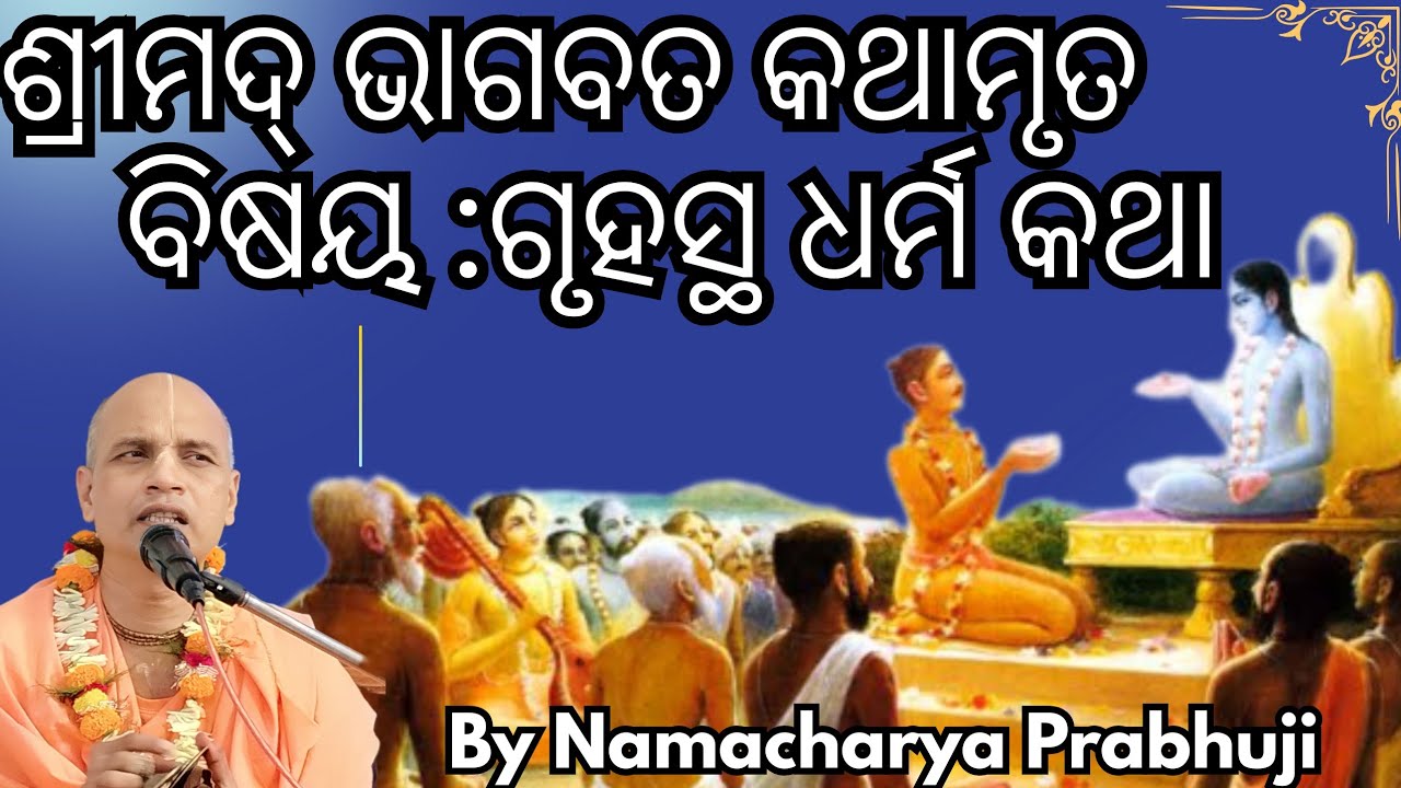 ଶ୍ରୀମଦ୍ ଭାଗବତ କଥାମୃତ #ବିଷୟ :ଗୃହସ୍ଥ ଧର୍ମ କଥା By #NamacharjyaPrabhuji