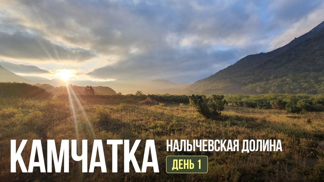 КАМЧАТКА. НАЛЫЧЕВСКАЯ ДОЛИНА. Поход, который хочется повторить... День 1