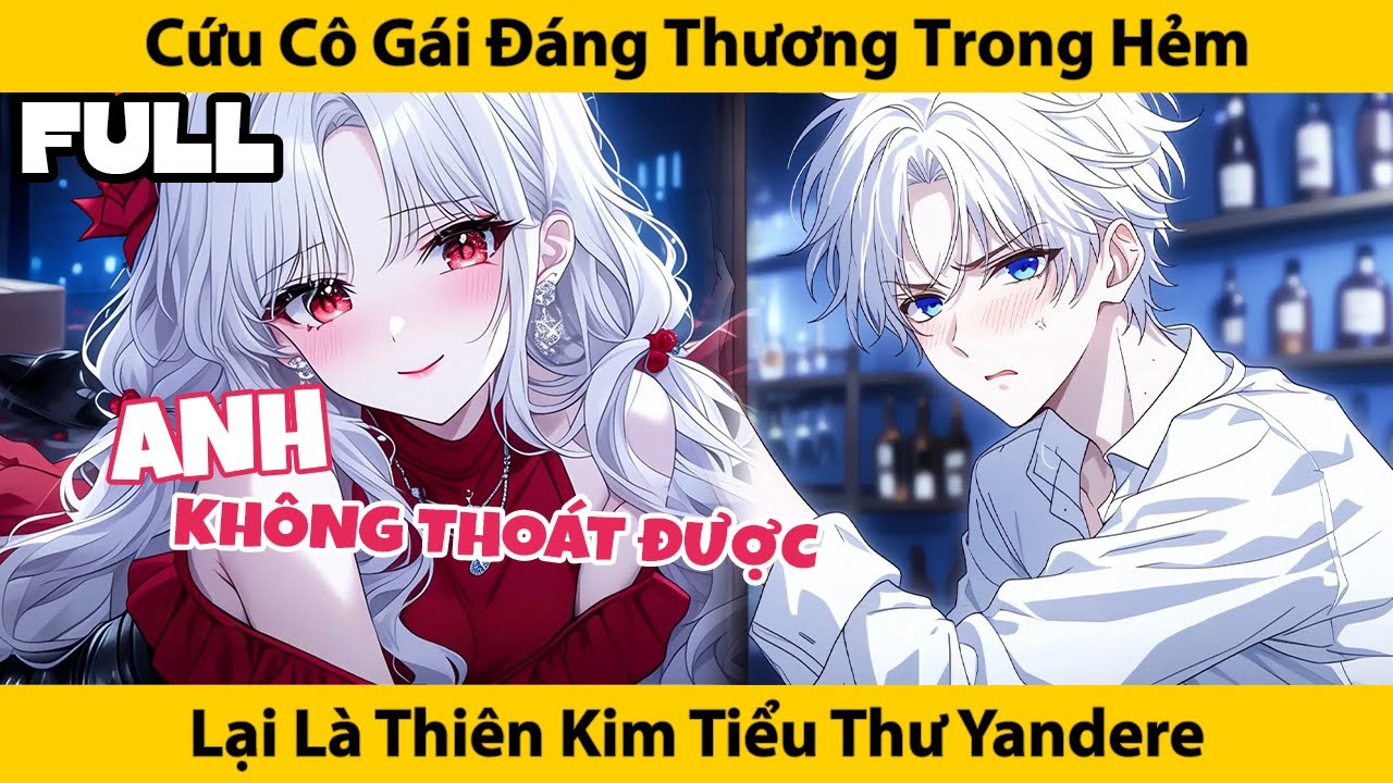 FULL Cứu Cô Gái Đáng Thương Trong Hẻm, Lại Là Thiên Kim Tiểu Thư Yandere