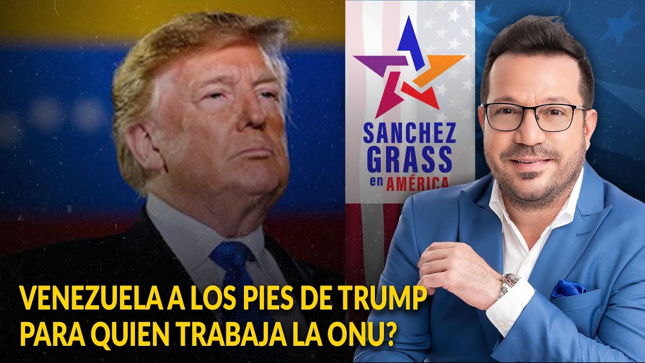 VENEZUELA A LOS PIES DE TRUMP | PARA QUI&Eacute;N TRABAJA LA ONU?  |  S&aacute;nchez Grass