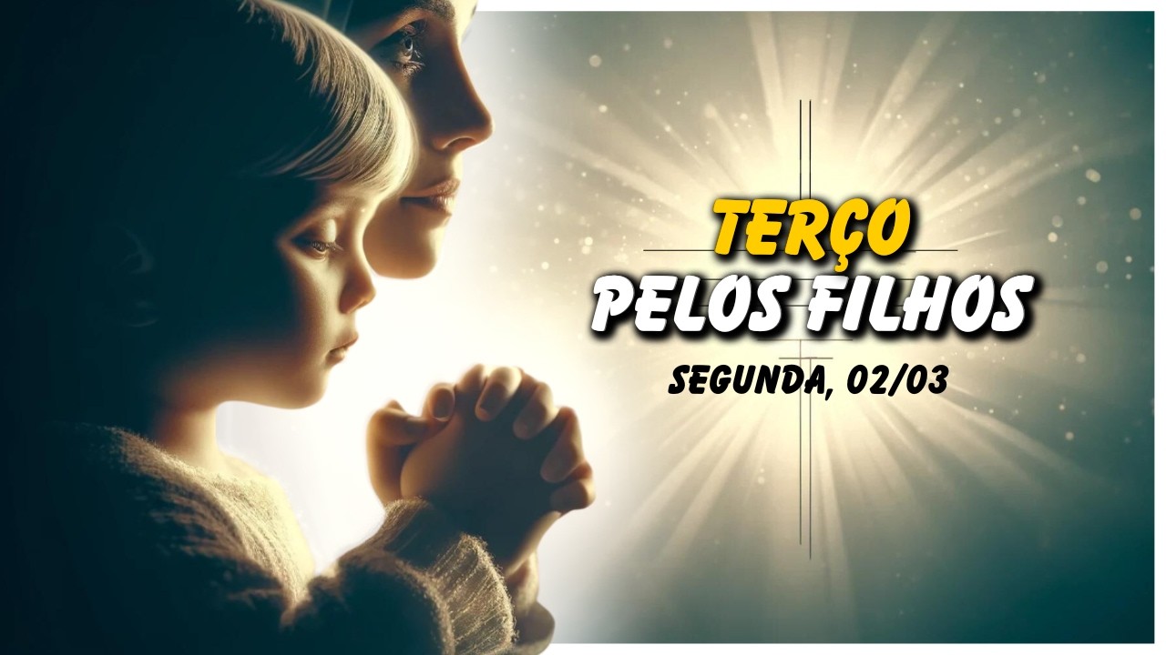 TERÇO PELOS FILHOS 🙏 SEGUNDA, 02/03