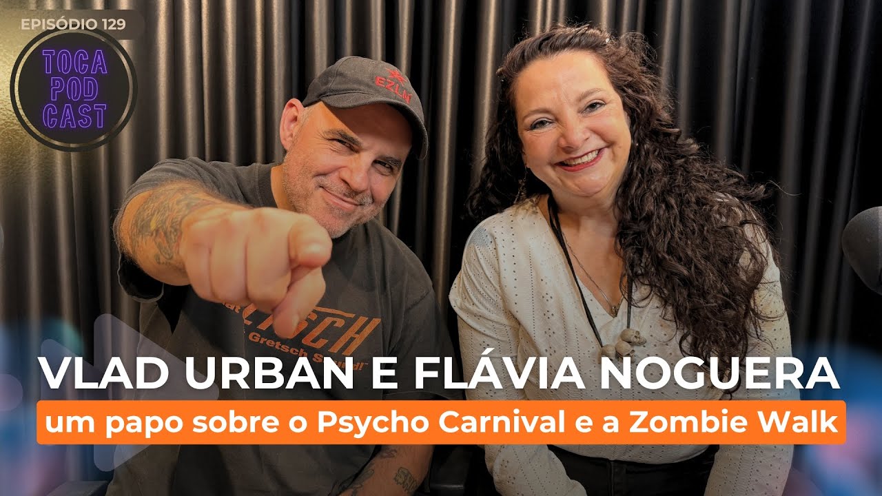 PSYCHO CARNIVAL E ZOMBIE WALK, com VLAD URBAN E FLÁVIA NOGUERA | Toca Podcast #ep129