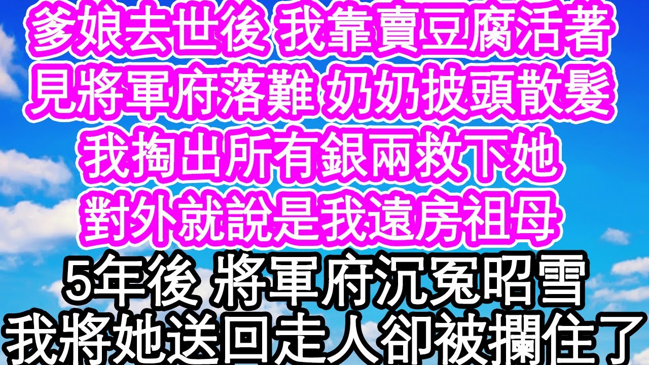 爹娘去世後 我靠賣豆腐活著，見將軍府落難 奶奶披頭散髮，我掏出所有銀兩救下她，對外就說是我遠房祖母，5年後 將軍府沉冤昭雪，我將她送回走人卻被攔住了| #為人處世#生活經驗#情感故事#養老#退休