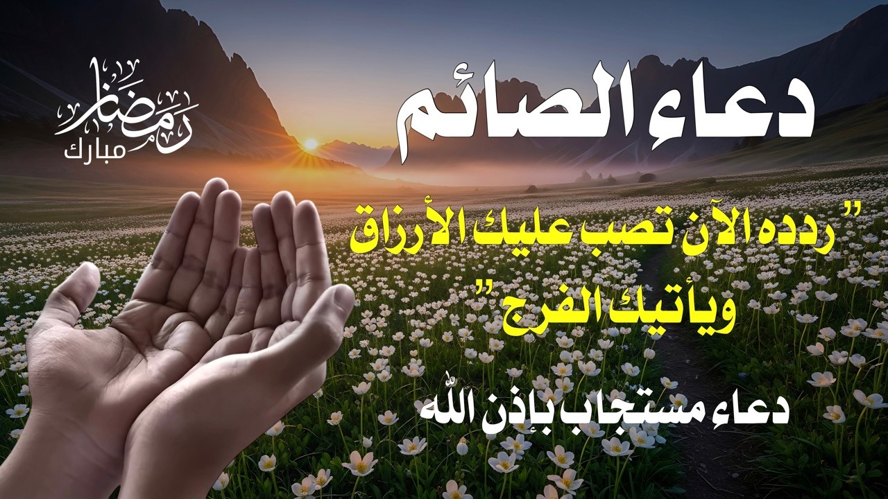 دعاء الرزق والمعجزات للصائم | اقرأه وأنت صائم ولن ينقضي رمضان إلا وحاجتك مقضية بإذن الله
