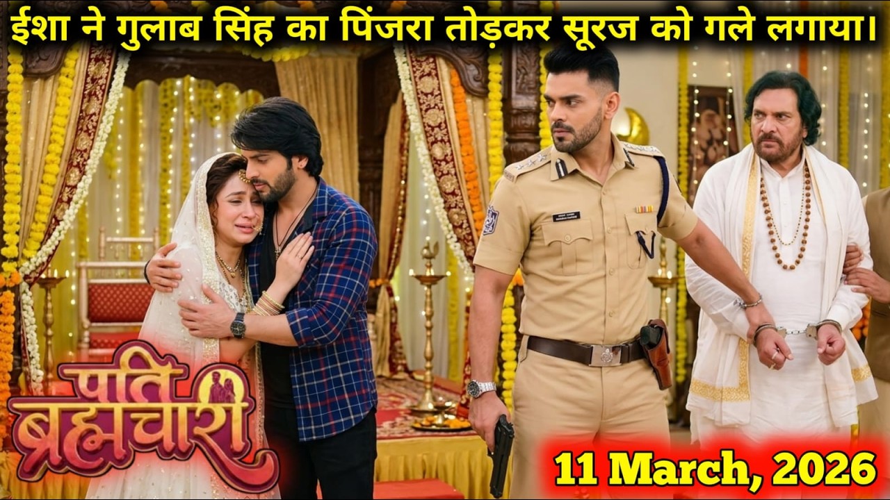 Pati Brahmachari || 11 March || On Her Wedding Day, Isha Breaks Gulab Singh’s Cage and Hugs Suraj