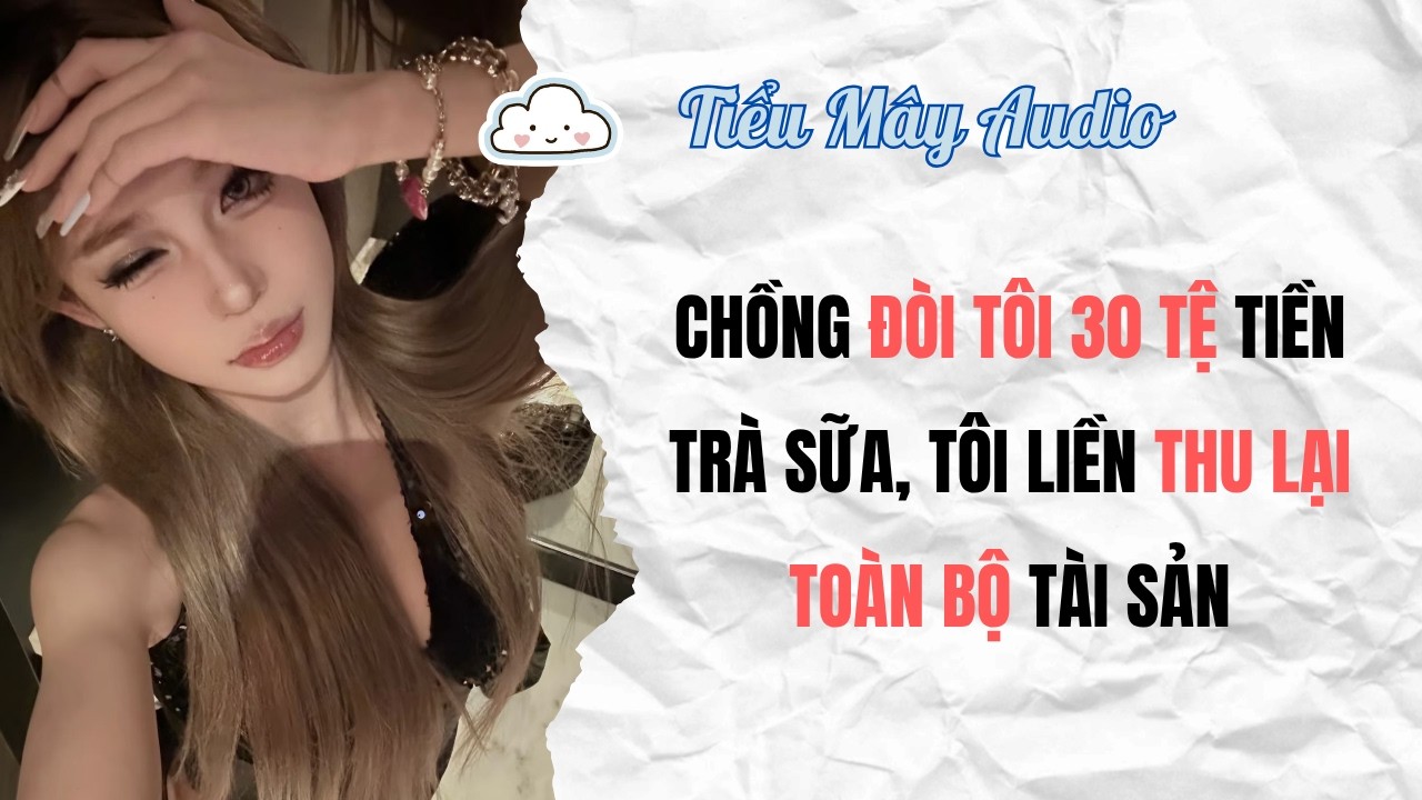 TRUYỆN AUDIO | CHỒNG Đ&Ograve;I T&Ocirc;I 30 TỆ TIỀN TR&Agrave; SỮA, T&Ocirc;I LIỀN THU LẠI TO&Agrave;N BỘ T&Agrave;I SẢN | TIỂU M&Acirc;Y AUDIO