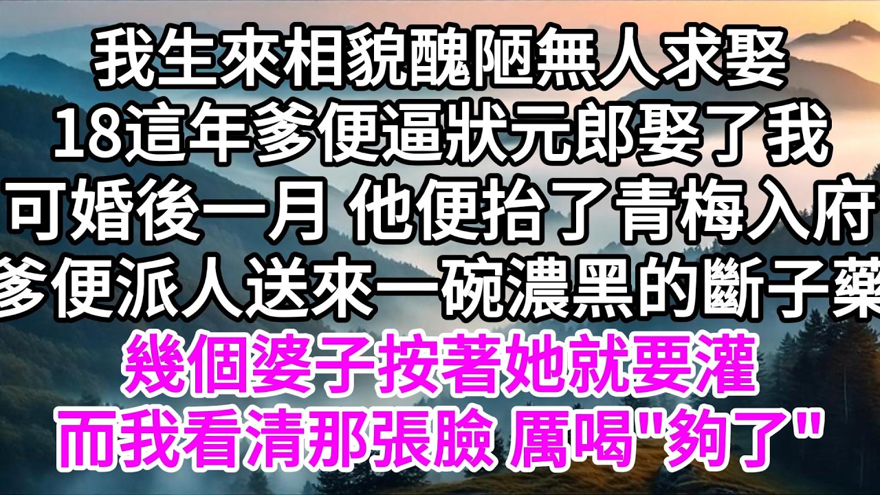 我生來相貌醜陋無人求娶，18這年爹便逼狀元郎娶了我，可婚後一月他便抬了青梅入府，爹便派人送來一碗濃黑的斷子藥，幾個婆子按著她就要灌，而我看清那張臉，厲喝