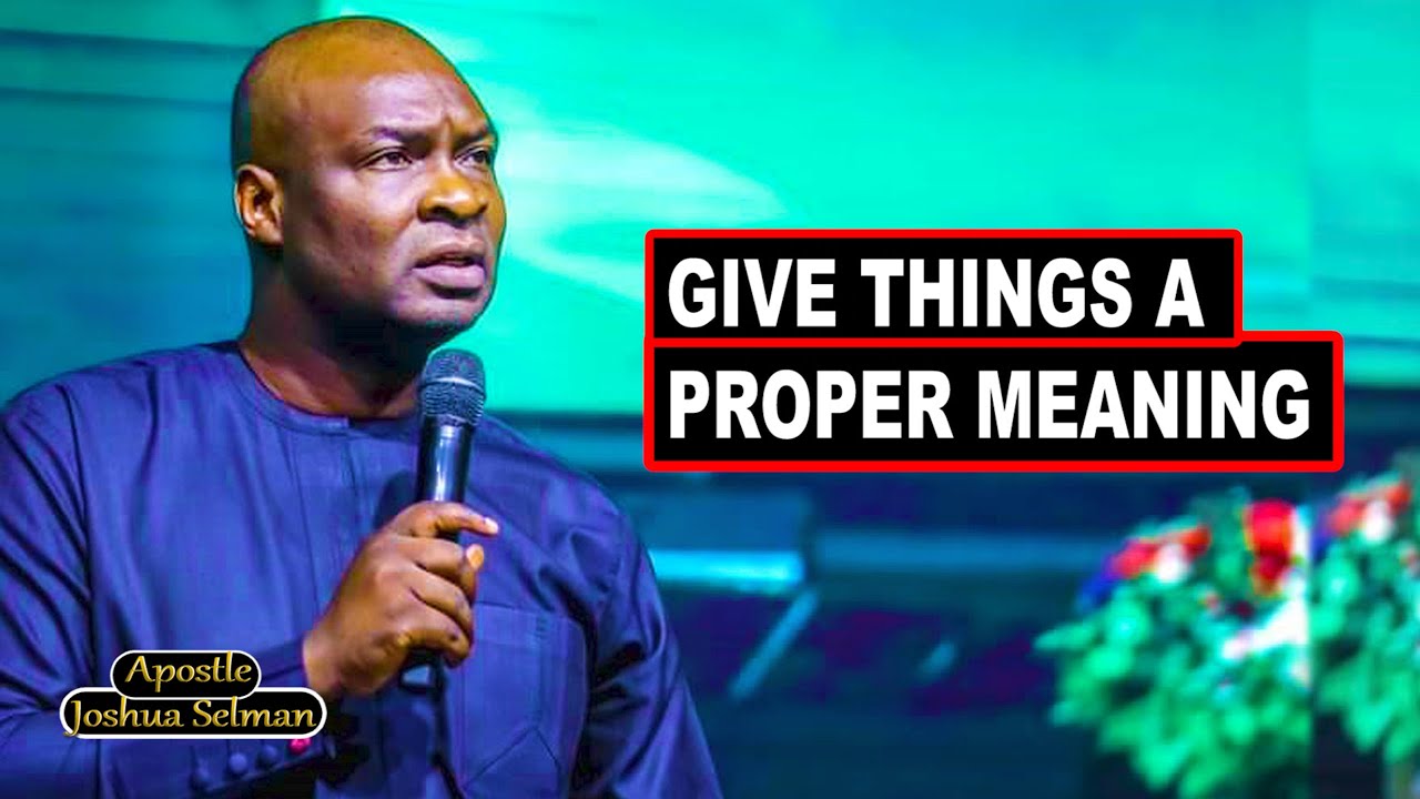 GIVE THINGS A PROPER MEANING WITH APOSTLE JOSHUA SELMAN