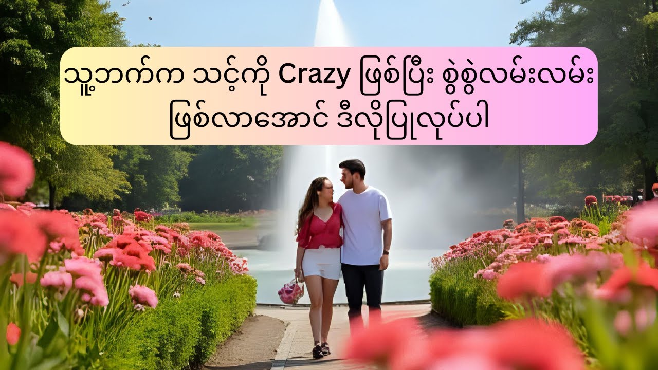 သူ့ဘက်က သင့်ကို Crazy ဖြစ်ပြီး စွဲစွဲလမ်းလမ်းဖြစ်လာအောင် ဒီလိုပြုလုပ်ပါ
