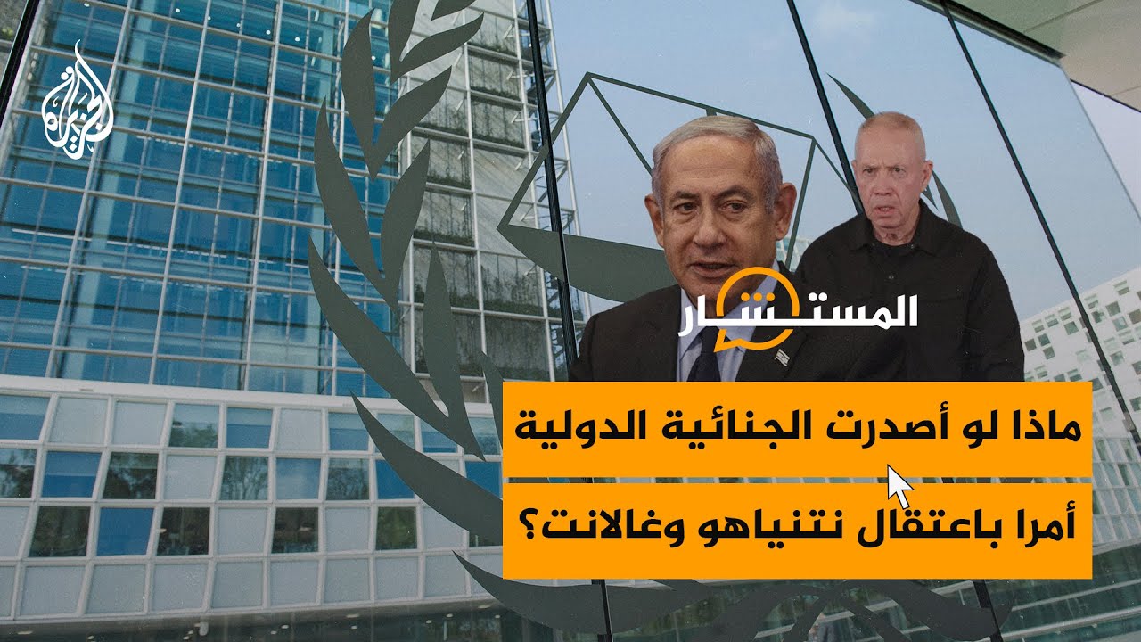 المستشار| ما إمكانية أن تصدر المحكمة الجنائية مذكرة اعتقال بحق نتنياهو وغالانت؟
