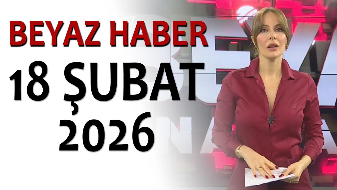 BEYAZ HABER 18 ŞUBAT 2026