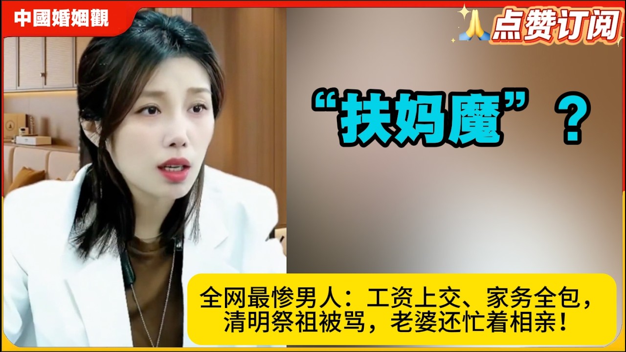 “扶妈魔”?全网最惨男人：工资上交、家务全包，清明祭祖被骂，老婆还忙着相亲！米小律中国婚姻观