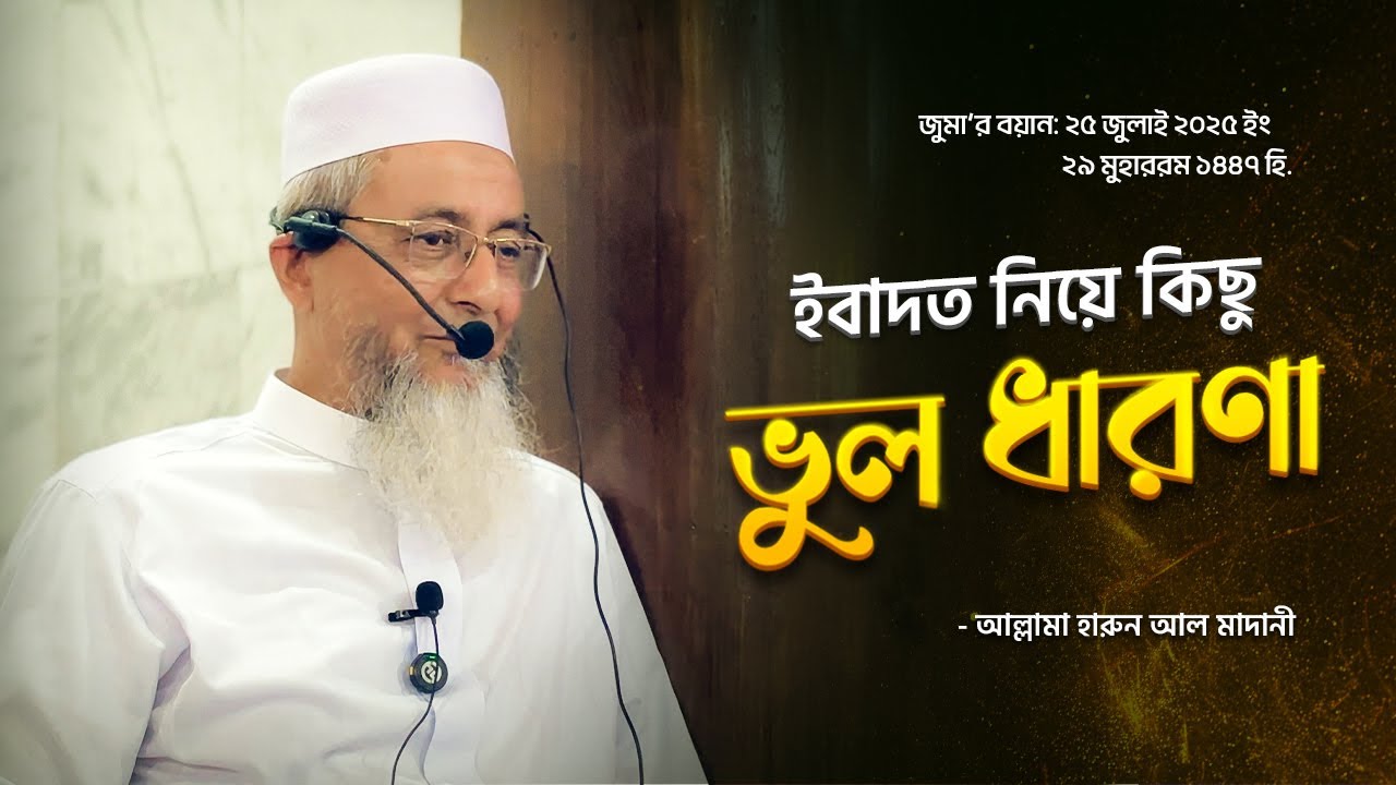 ইবাদত নিয়ে ভুল ধারণা - [আল্লামা হারুন আল মাদানী]