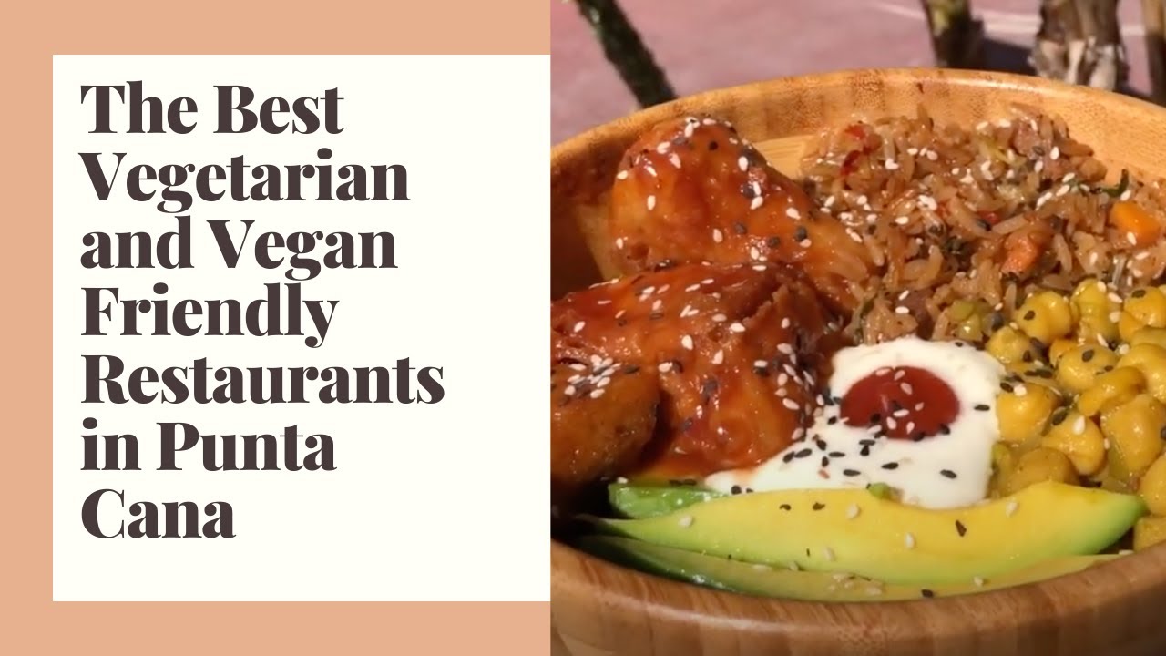 The Best Vegetarian and Vegan Friendly Restaurants in Punta Cana