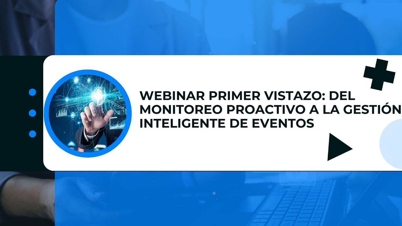 Webinar El Primer Vistazo: Del Monitoreo Proactivo a la Gestión Inteligente de Eventos