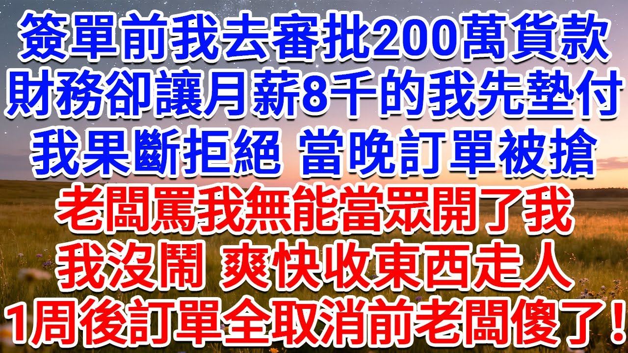 簽單前我去審批200萬貨款，財務卻讓月薪8千的我先墊付，我果斷拒絕，當晚訂單被搶，老闆罵我無能當眾開了我，我沒鬧，爽快收東西走人，1周後訂單全取消前老闆傻了！#為人處世 #生活經驗 #情感故事