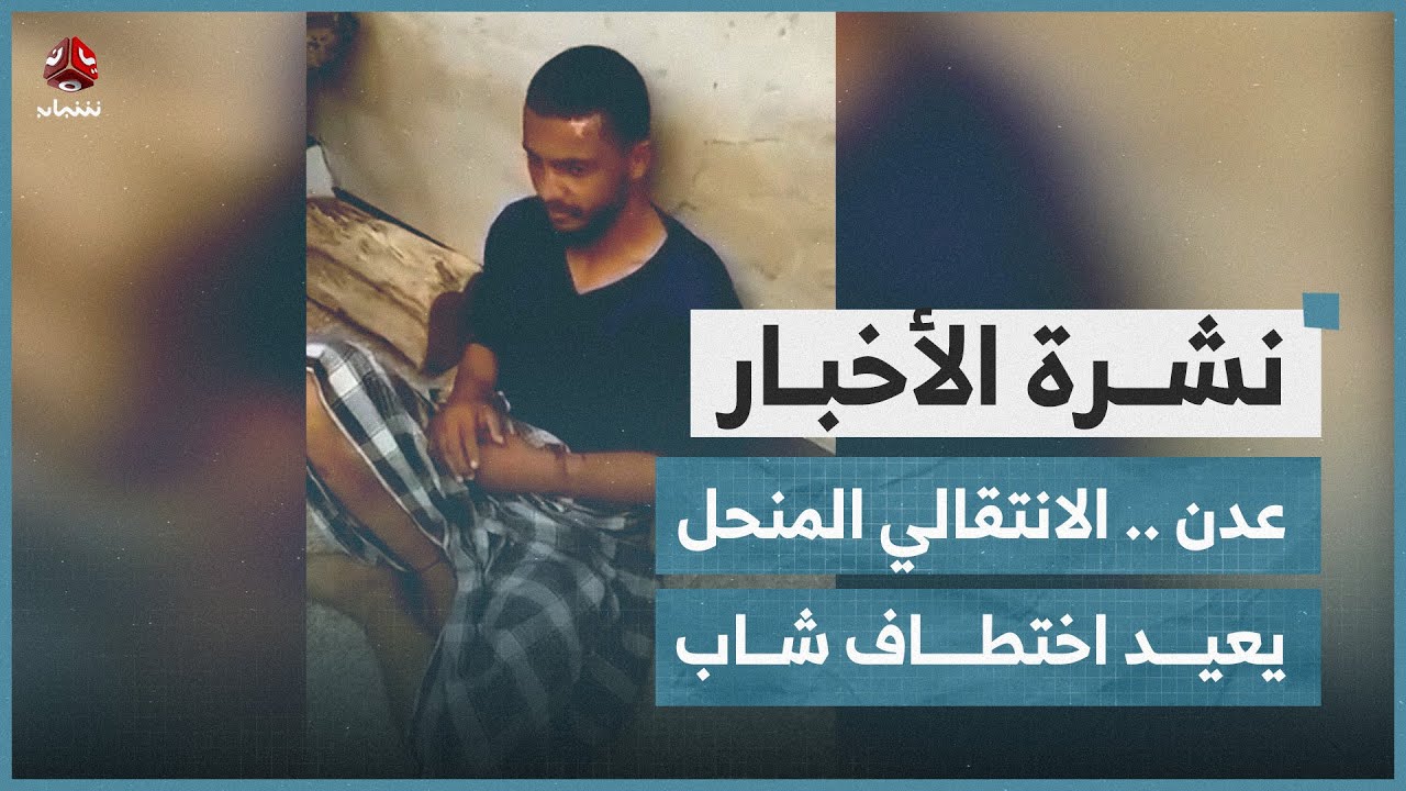 عدن .. الانتقالي المنحل يعيد اختطاف شاب | نشرة الاخبار