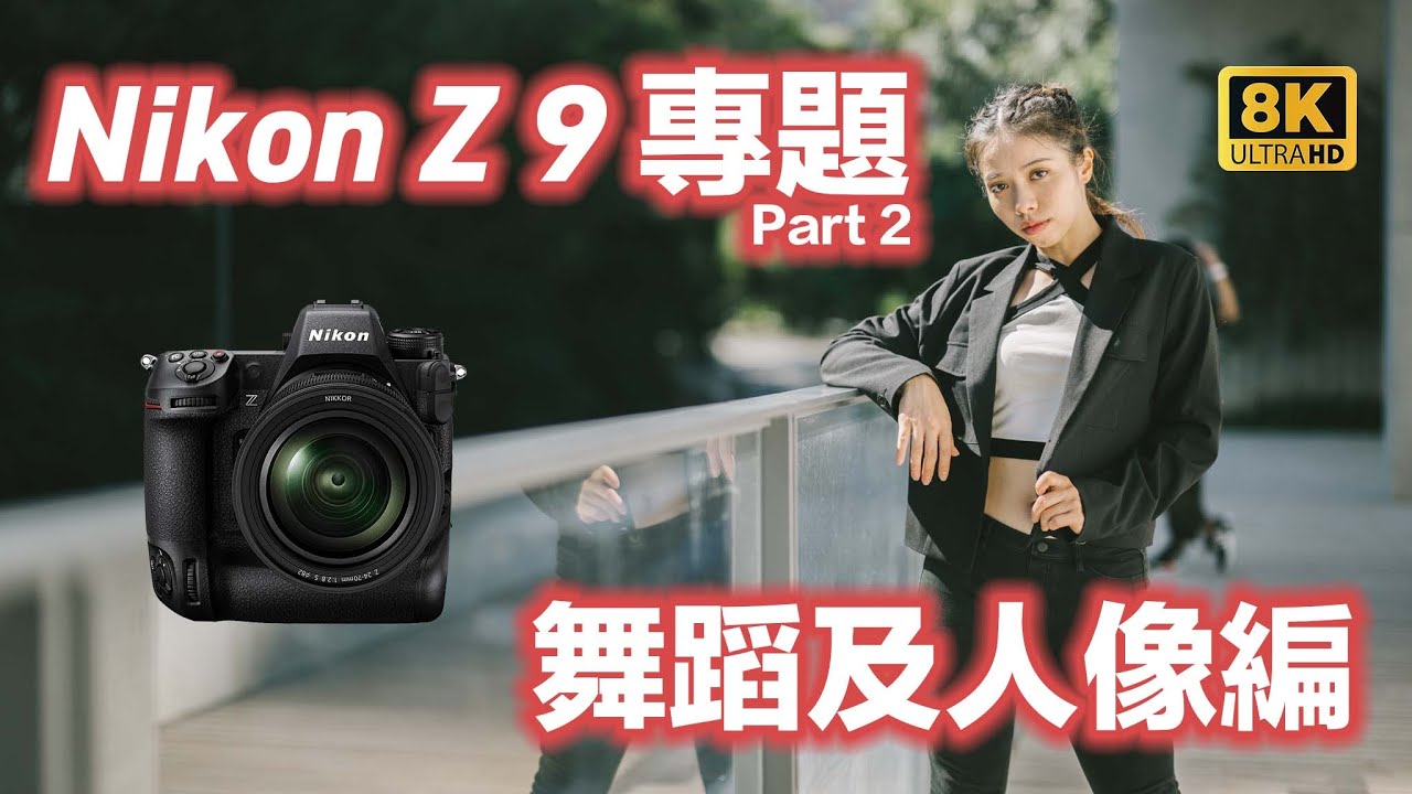 [8K]Nikon Z9 舞蹈及人像實戰編- 相片 影片 8K 4K N log 對焦測試[Nikon Z9 專題] Part 2