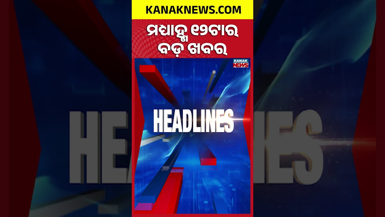 ବର୍ତ୍ତମାନର ବଡ଼ ଖବର || Top Headlines | Breaking News | Kanak News Shorts