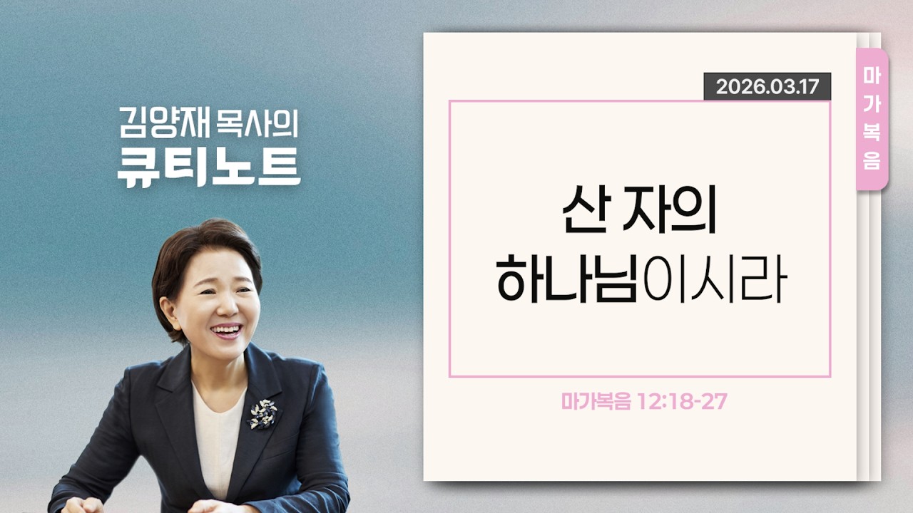 [큐티노트] 2026-03-17 (화)｜마가복음 12:18-27｜산 자의 하나님이시라｜김양재 목사