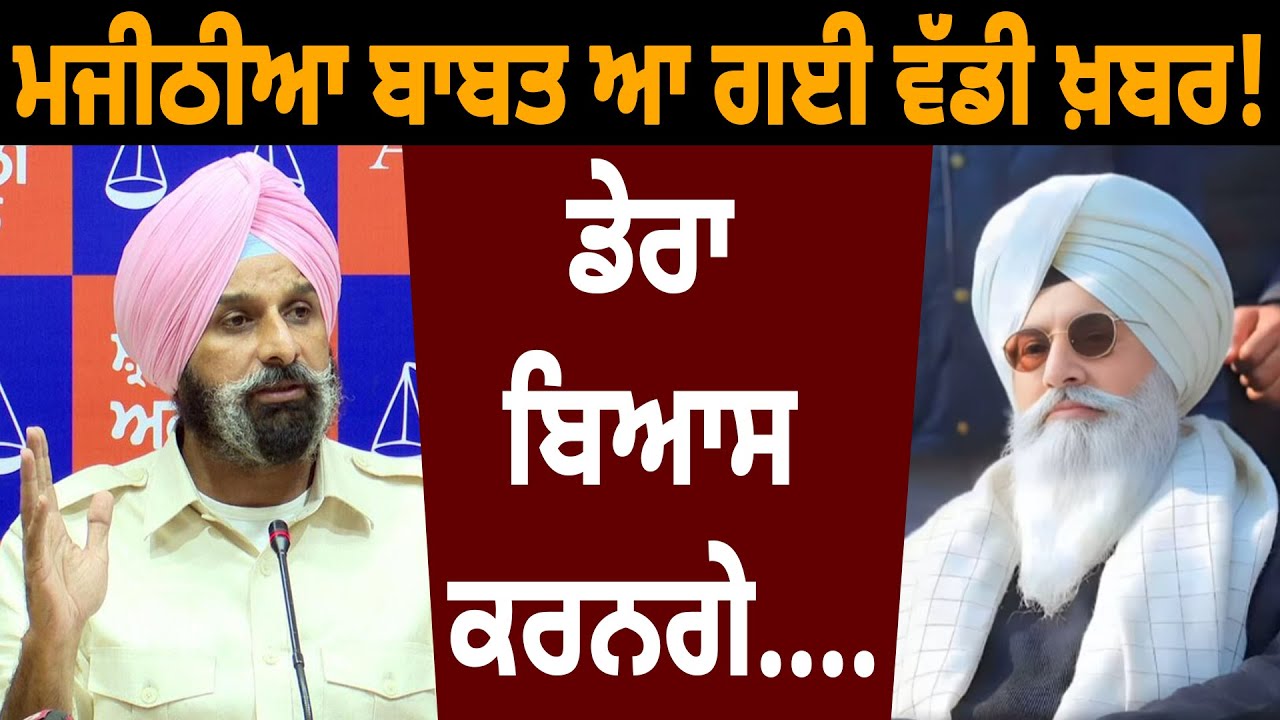 ਮਜੀਠੀਆ ਬਾਬਤ ਆ ਗਈ ਵੱਡੀ ਖ਼ਬਰ! ਡੇਰਾ ਬਿਆਸ ਕਰਨਗੇ....