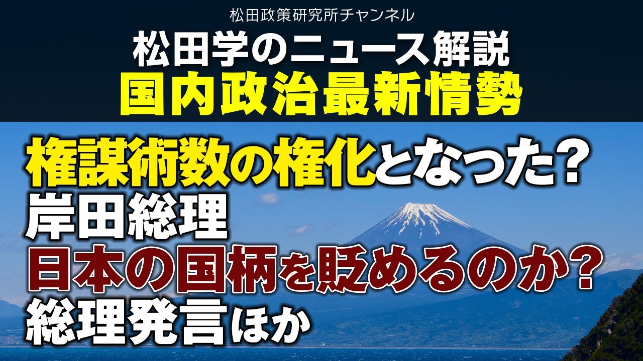 松田学のニュース解説　国内政治最新情勢　ー権謀術数の権化となった？岸田総理、日本の国柄を貶めるのか？総理発言ほかー
