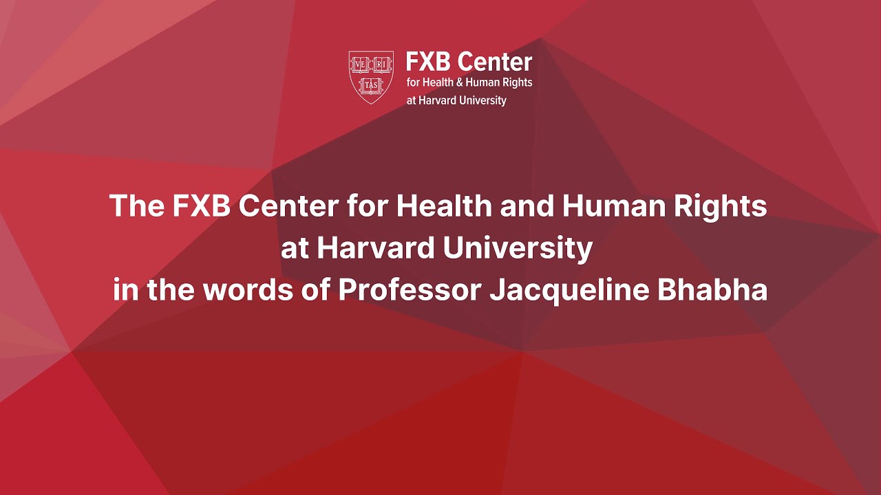 The FXB Center for Health and Human Rights in the words of Professor Jacqueline Bhabha