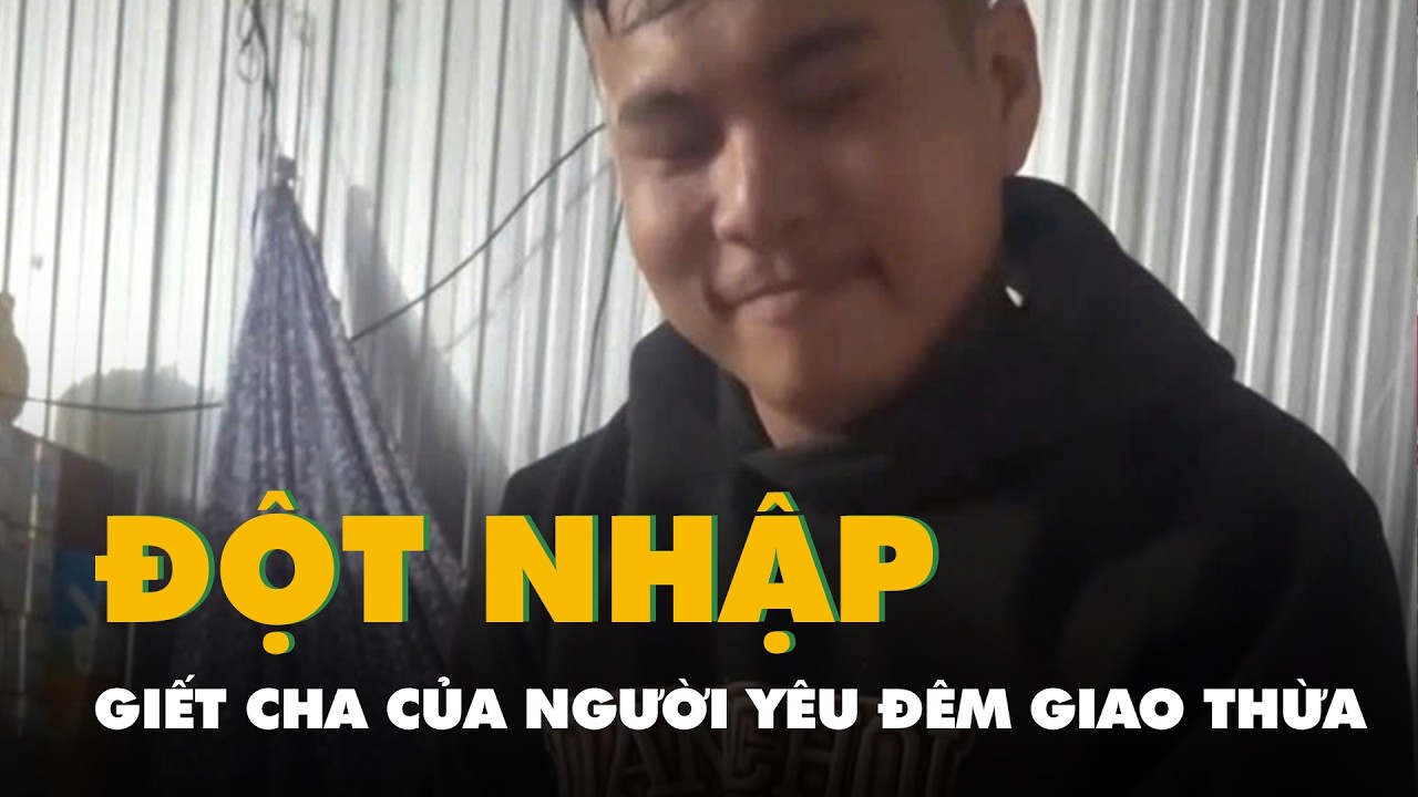 Vừa qua giao thừa đã đột nhập giết cha của người yêu vì bị ngăn cản chuyện tình