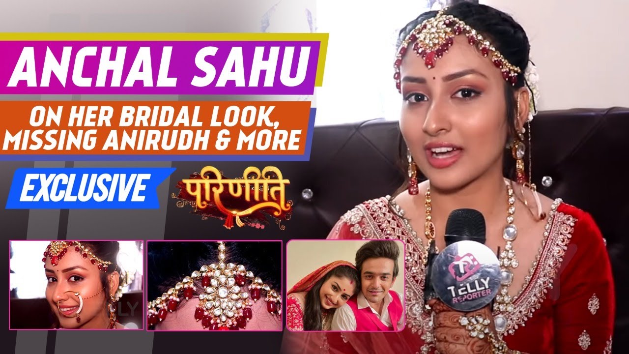 Anchal Sahu Interview: Her Bridal Look In Parineeti, Bond With Tanvi Dogra, Missing Pravisht Mishra