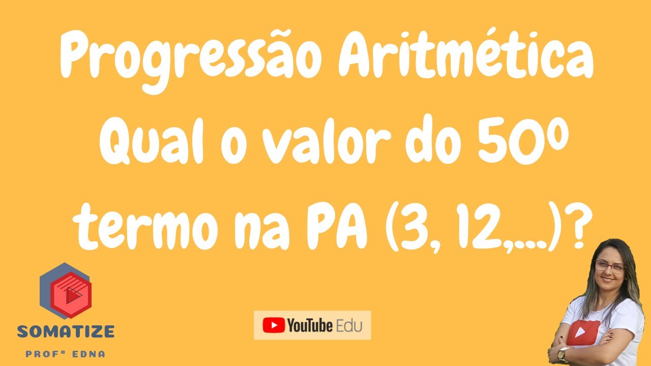 Qual é o 50º termo da PA ( 3,12,...) ? Sequências - Progressão Aritmética - Somatize Professora Edna