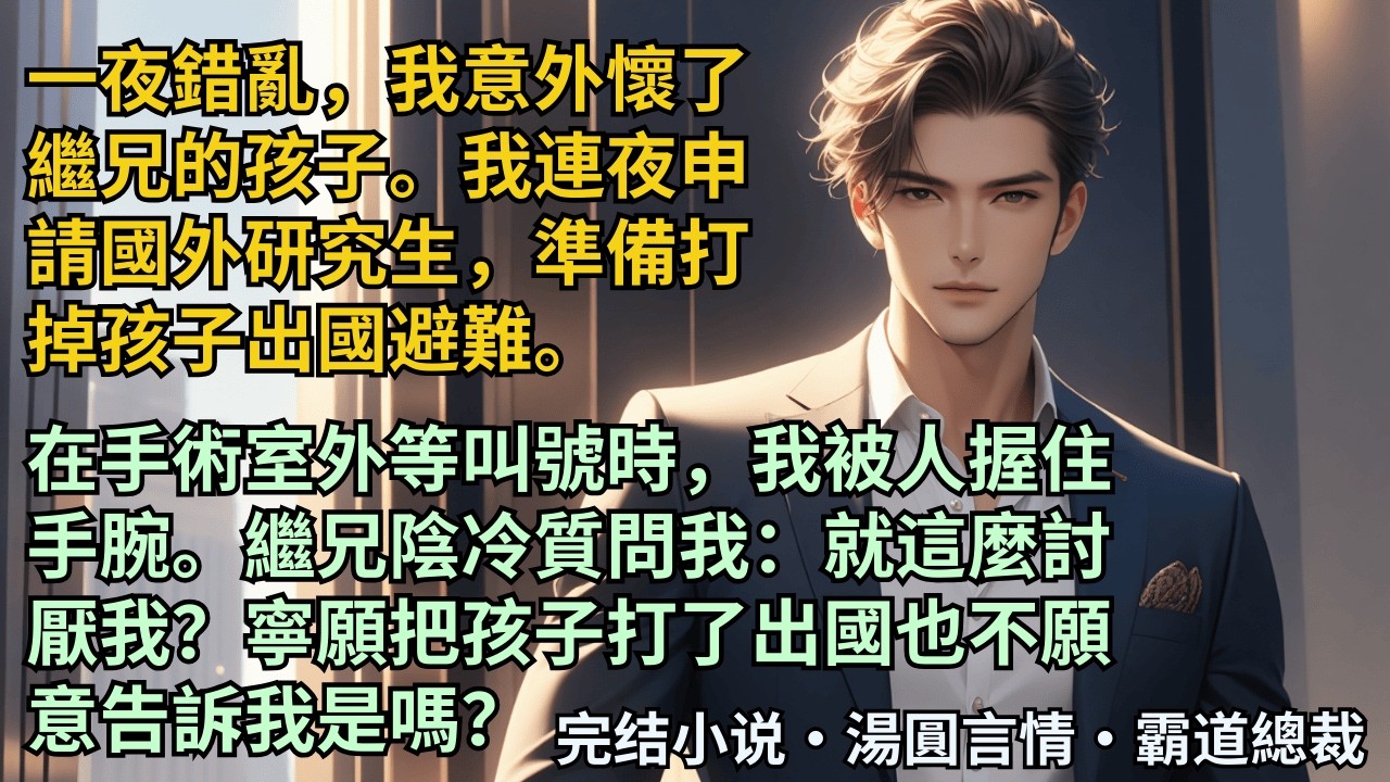 【完結小說】一夜錯亂，我意外懷了繼兄的孩子。我連夜申請國外研究生，準備打掉孩子出國避難。在手術室外等叫號時我被人握住手腕。繼兄陰冷質問：就這麼討厭我？寧願把孩子打了？#小說 #爽文 #甜文 #霸道總裁