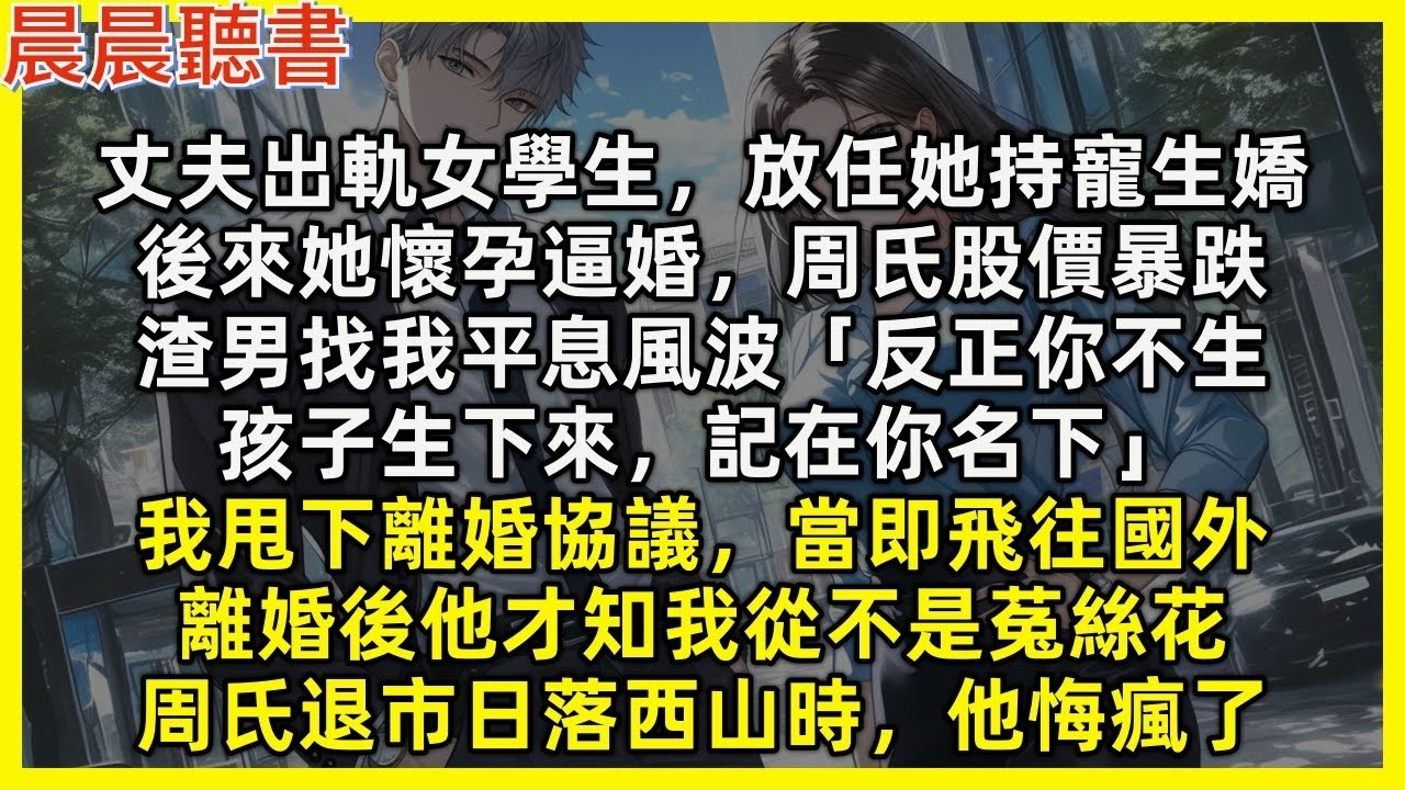 【完結爽文】丈夫出軌女學生，後來她懷孕逼婚，周氏股價暴跌，渣男找我平息風波，我甩下離婚協議飛往國外。離婚後他才知我從不是菟絲花，周氏退市日落西山時，他悔瘋
