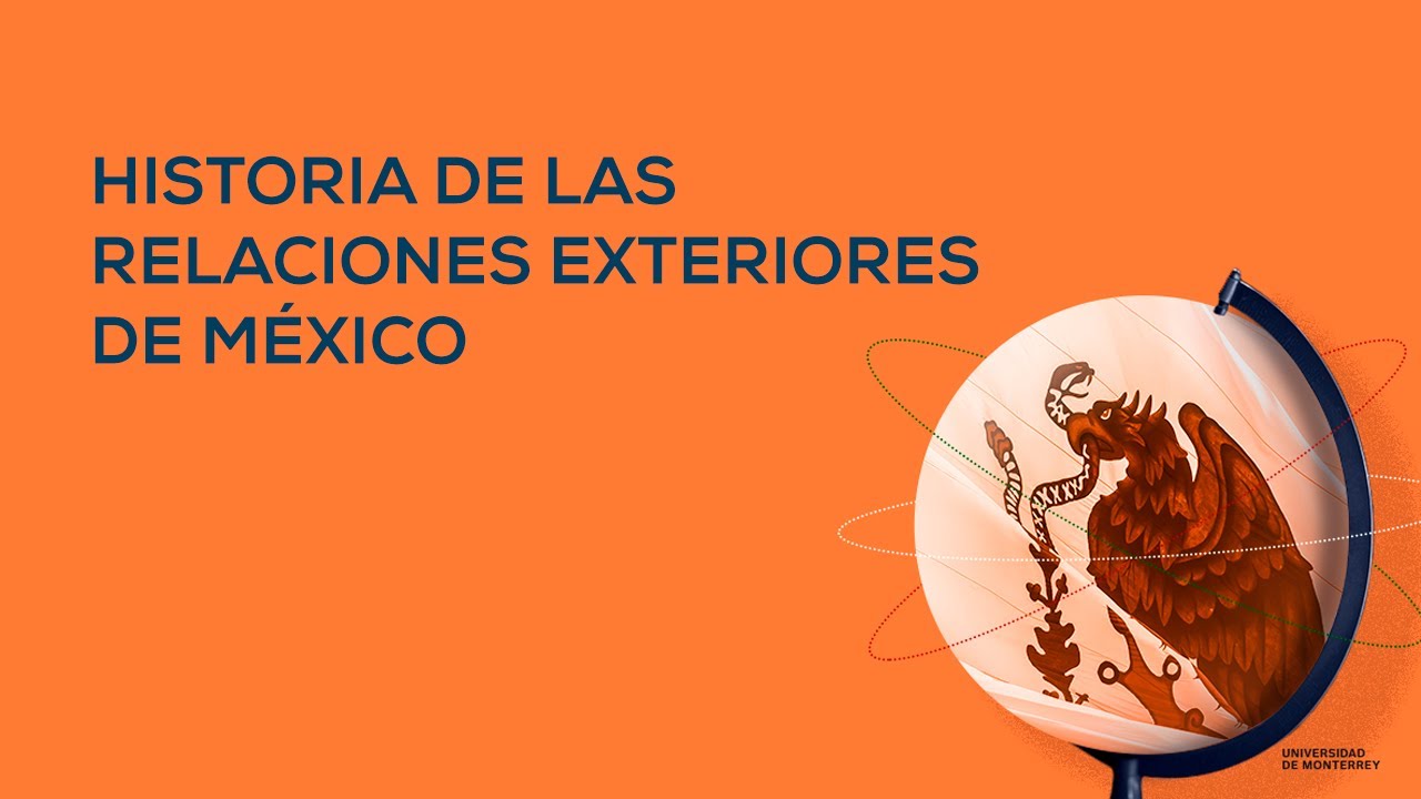 Historia de las Relaciones Exteriores de México 🇲🇽 | Universidad de Monterrey