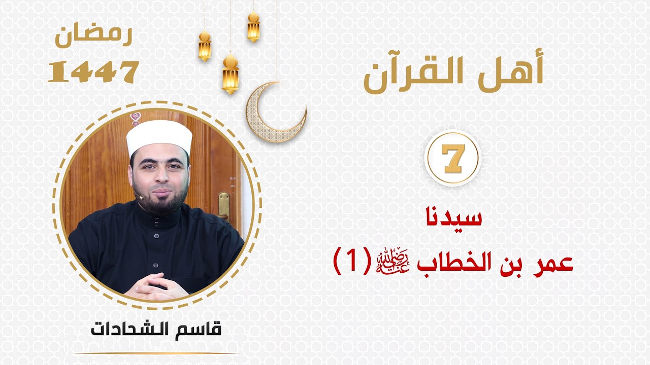 (7) - سيدنا عمر بن الخطاب رضي الله عنه (1)