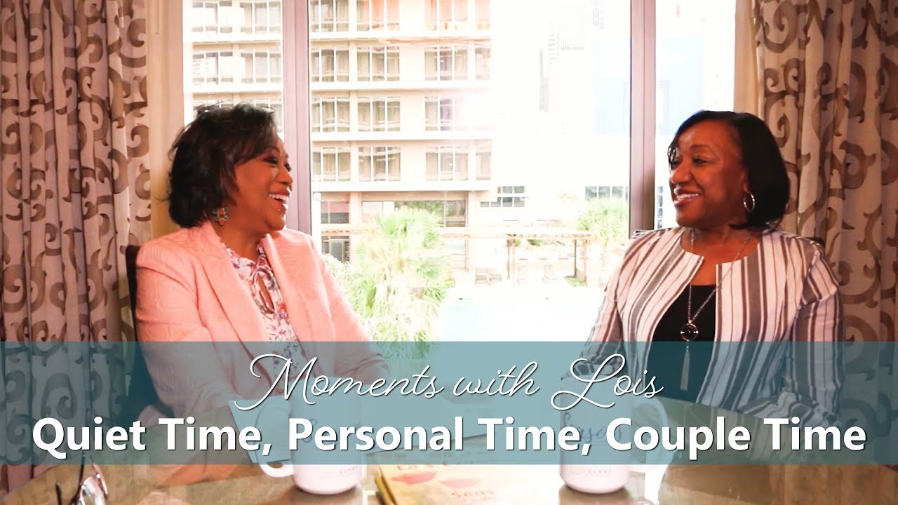 Moments with Lois: Quiet Time, Personal Time & Couple Time