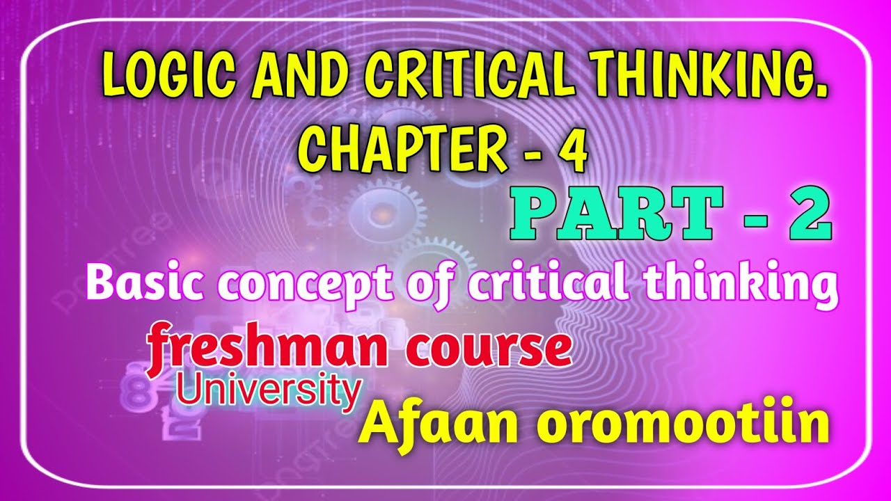 logic and critical thinking chapter 4 part 2 #basic concept of critical thinking #Afaan oromootiin