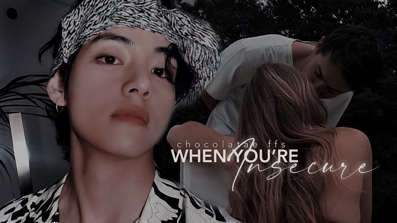 𝐊𝐓𝐇 | “When you’re insecure” BTS FF || CHOCOLATAE