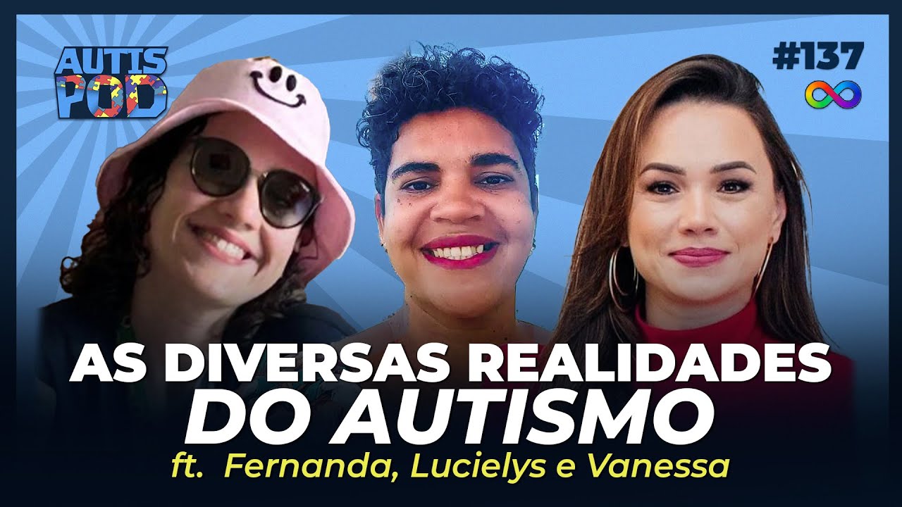 AS DIVERSAS REALIDADES do AUTISMO - ft. Fernanda, Lucielys e Vanessa | AutisPod Especial TEASP #137
