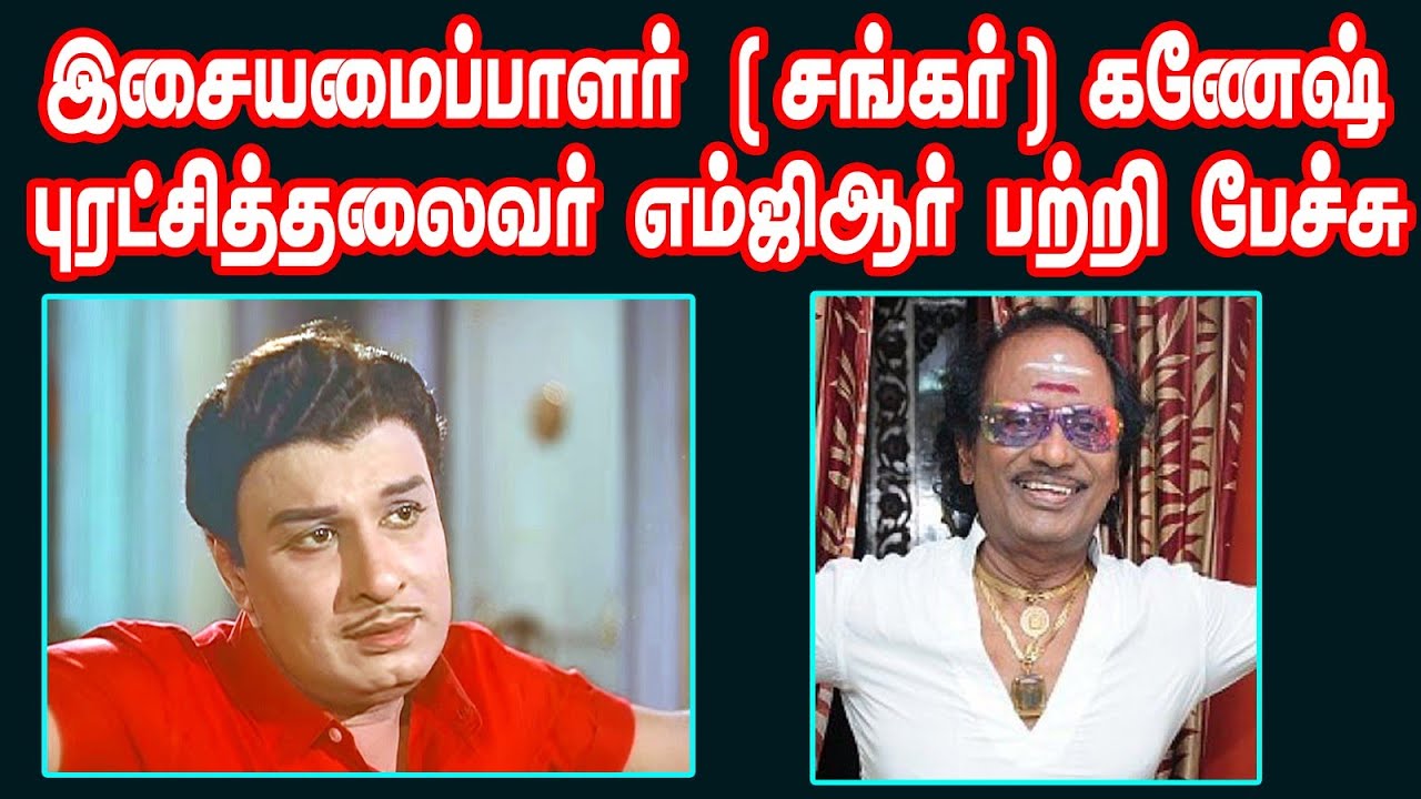 இசையமைப்பாளர் (சங்கர்) கணேஷ், எம்ஜிஆர் பற்றி பேசியது...