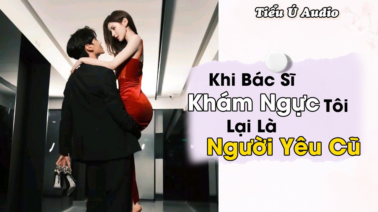 Truyện Audio | B&aacute;c Sĩ Kh&aacute;m Ngực L&agrave; Người Y&ecirc;u Cũ Của T&ocirc;i | Tiểu &Uacute; Audio