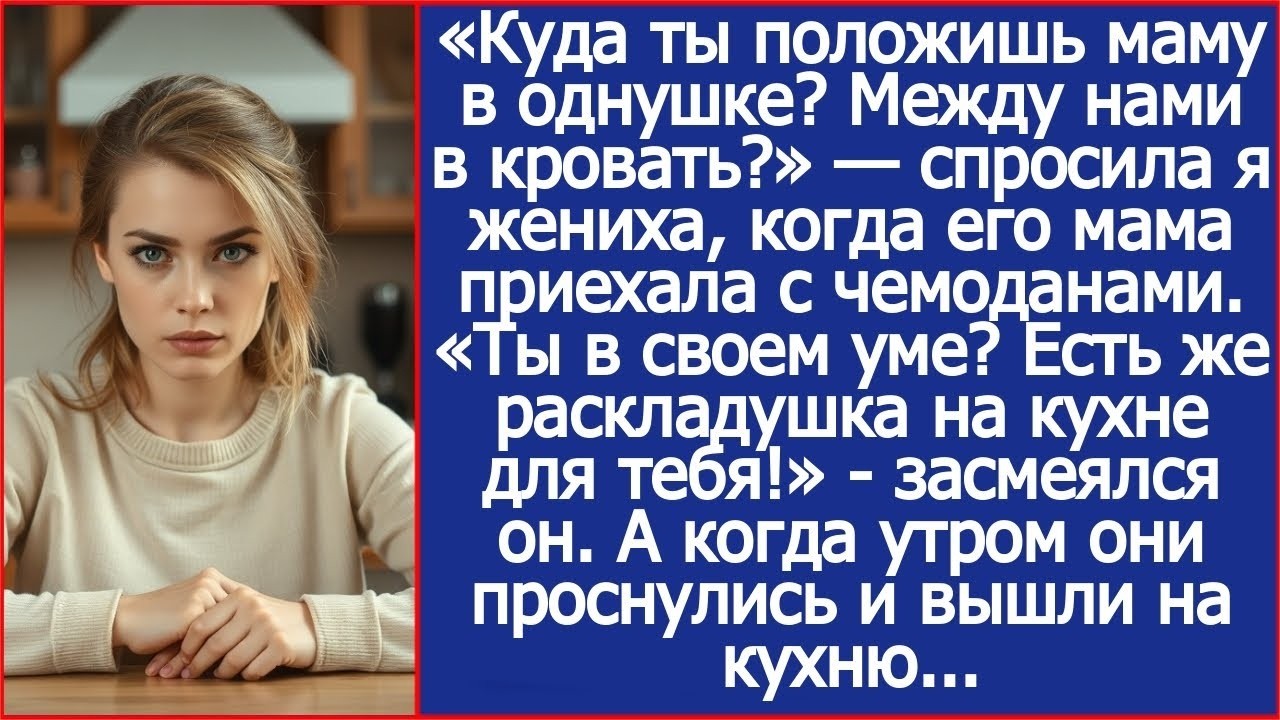 Куда ты положишь маму в однушке_ Между нами в кровать_ Спросила я жениха