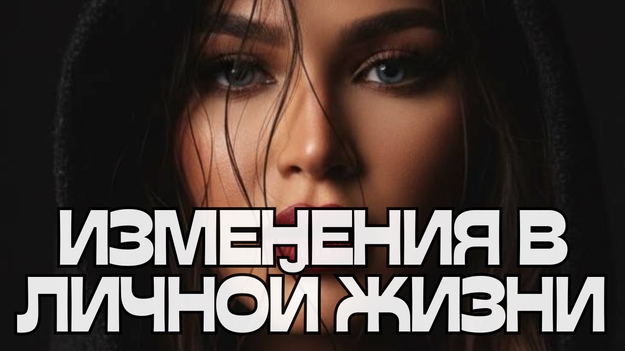 🔥🔥🔥ИЗМЕНЕНИЯ В ЛИЧНОЙ ЖИЗНИ🪬