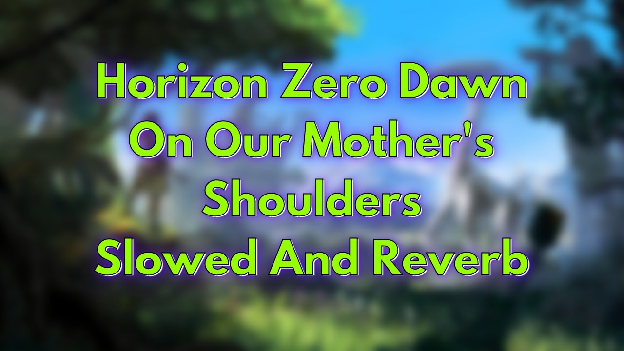Horizon Zero Dawn - On Our Mother's Shoulders | Slowed And Reverb