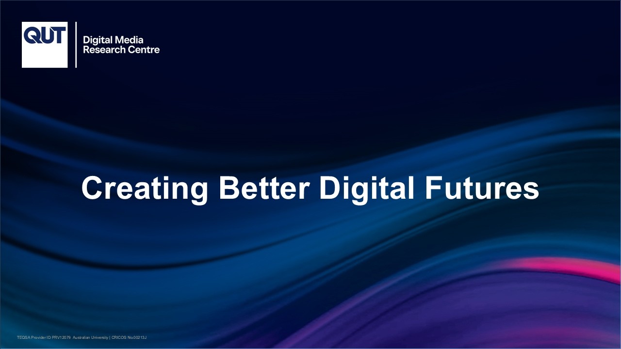 Creating Better Digital Futures Program - QUT Digital Media Research Centre